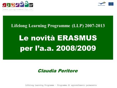 Lifelong Learning Programme (LLP) 2007-2013 Le novità ERASMUS per l’a.a. 2008/2009 Claudia Peritore.
