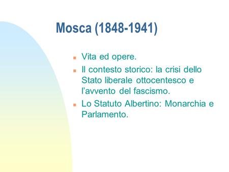 Mosca (1848-1941) n Vita ed opere. n Il contesto storico: la crisi dello Stato liberale ottocentesco e l’avvento del fascismo. n Lo Statuto Albertino: