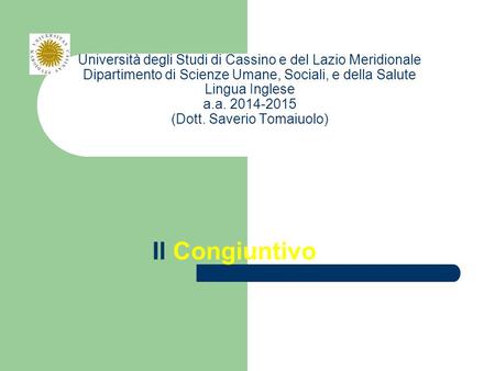 Università degli Studi di Cassino e del Lazio Meridionale Dipartimento di Scienze Umane, Sociali, e della Salute Lingua Inglese a.a. 2014-2015 (Dott. Saverio.