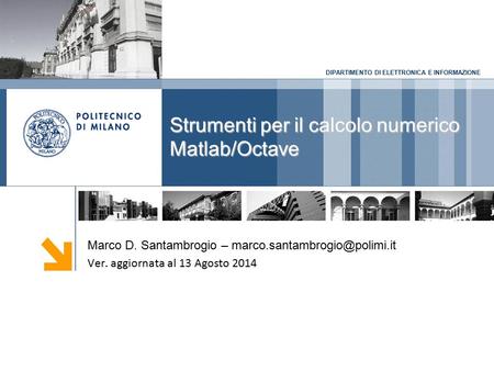 DIPARTIMENTO DI ELETTRONICA E INFORMAZIONE Strumenti per il calcolo numerico Matlab/Octave Marco D. Santambrogio – Ver. aggiornata.