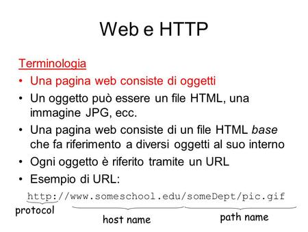 Terminologia Una pagina web consiste di oggetti Un oggetto può essere un file HTML, una immagine JPG, ecc. Una pagina web consiste di un file HTML base.