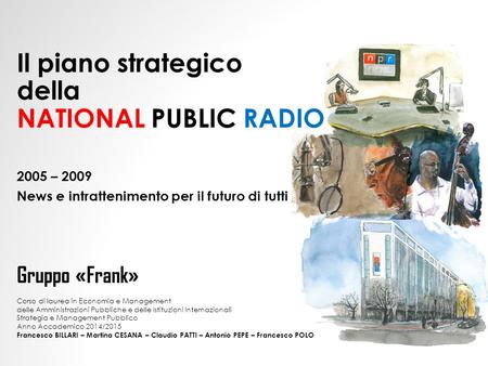 Il piano strategico della NATIONAL PUBLIC RADIO 2005 – 2009 News e intrattenimento per il futuro di tutti Corso di laurea in Economia e Management delle.