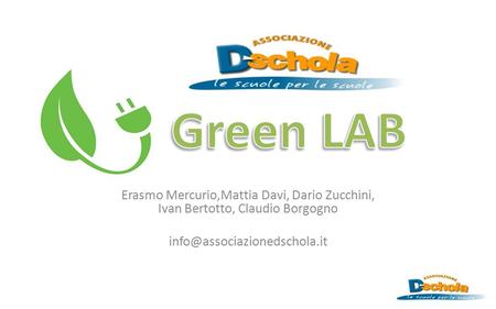 Green LAB Erasmo Mercurio,Mattia Davi, Dario Zucchini, Ivan Bertotto, Claudio Borgogno info@associazionedschola.it.