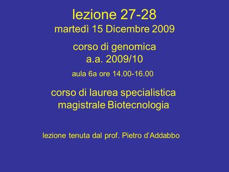 Corso di laurea specialistica magistrale Biotecnologia aula 6a ore 14.00-16.00 corso di genomica a.a. 2009/10 lezione 27-28 martedì 15 Dicembre 2009 lezione.