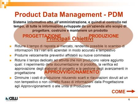1 Product Data Management - PDM Ridurre il tempo di risposta al mercato, rendendo possibile lo scambio di informazioni tra i vari enti aziendali in modo.