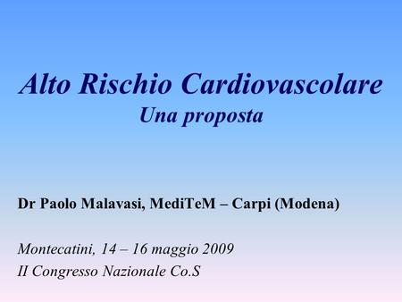 Alto Rischio Cardiovascolare Una proposta Dr Paolo Malavasi, MediTeM – Carpi (Modena) Montecatini, 14 – 16 maggio 2009 II Congresso Nazionale Co.S.