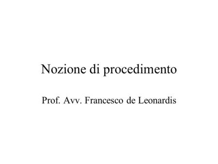 Nozione di procedimento Prof. Avv. Francesco de Leonardis.