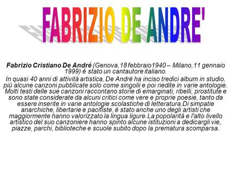 Fabrizio Cristiano De André (Genova,18 febbraio1940 – Milano,11 gennaio 1999) è stato un cantautore italiano. In quasi 40 anni di attività artistica, De.