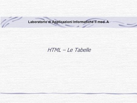 HTML – Le Tabelle Laboratorio di Applicazioni Informatiche II mod. A.