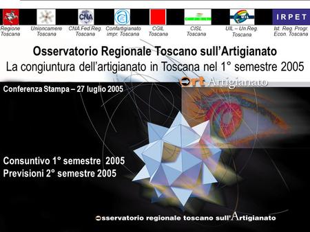 Mercoledì 27 luglio 20051 Consuntivo 1° semestre 2005 Previsioni 2° semestre 2005 Conferenza Stampa – 27 luglio 2005 Osservatorio Regionale Toscano sull’Artigianato.