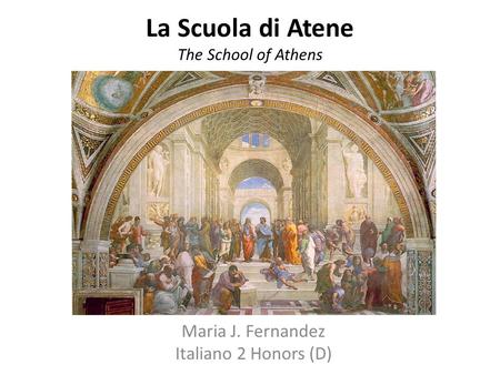 La Scuola di Atene The School of Athens Maria J. Fernandez Italiano 2 Honors (D)