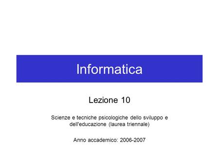 Informatica Lezione 10 Scienze e tecniche psicologiche dello sviluppo e dell'educazione (laurea triennale) Anno accademico: 2006-2007.