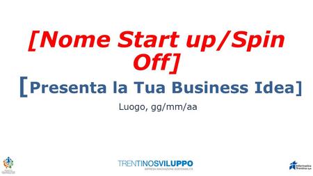[Nome Start up/Spin Off] [ Presenta la Tua Business Idea] Luogo, gg/mm/aa.