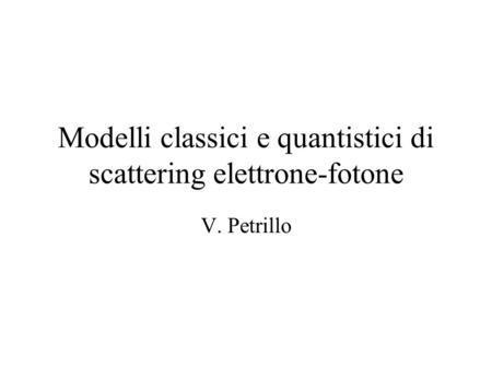 Modelli classici e quantistici di scattering elettrone-fotone V. Petrillo.