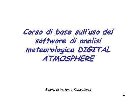 1 A cura di Vittorio Villasmunta Corso di base sull’uso del software di analisi meteorologica DIGITAL ATMOSPHERE.