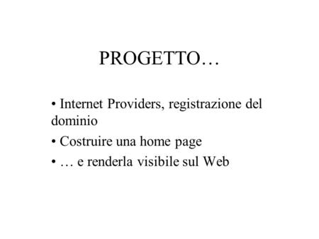 PROGETTO… Internet Providers, registrazione del dominio Costruire una home page … e renderla visibile sul Web.
