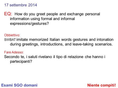 17 settembre 2014 EQ: How do you greet people and exchange personal information using formal and informal expressions/gestures? Obbiettivo: SWBAT imitate.