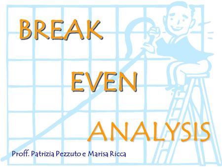 BREAK EVEN ANALYSIS Proff. Patrizia Pezzuto e Marisa Ricca.