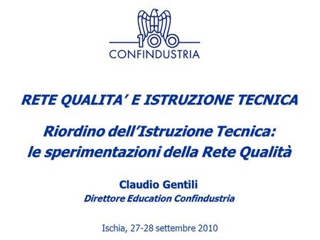 Ischia, 27-28 settembre 2010 RETE QUALITA’ E ISTRUZIONE TECNICA Riordino dell’Istruzione Tecnica: le sperimentazioni della Rete Qualità Claudio Gentili.