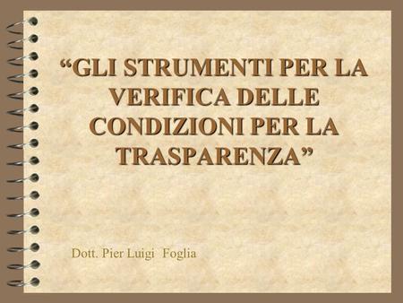 “GLI STRUMENTI PER LA VERIFICA DELLE CONDIZIONI PER LA TRASPARENZA” Dott. Pier Luigi Foglia.