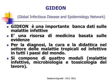 Gaetana Cognetti - 24/1/ 2011 GIDEON (Global Infectious Disease and Epidemiology Network) GIDEON è una importante banca dati sulle malattie infettive E’