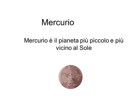 Mercurio è il pianeta più piccolo e più vicino al Sole