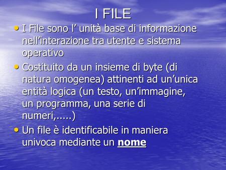 I FILE I File sono l’ unità base di informazione nell’interazione tra utente e sistema operativo I File sono l’ unità base di informazione nell’interazione.