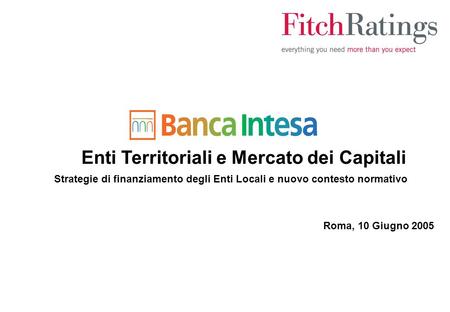 Enti Territoriali e Mercato dei Capitali Strategie di finanziamento degli Enti Locali e nuovo contesto normativo Roma, 10 Giugno 2005.