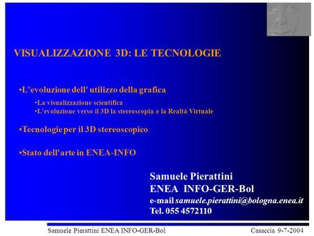 Visualizzazione 3D: le tecnologie Samuele Pierattini ENEA INFO-GER-Bol Casaccia 9-7-2004 VISUALIZZAZIONE 3D: LE TECNOLOGIE L'evoluzione dell' utilizzo.
