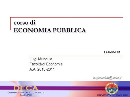 Corso di ECONOMIA PUBBLICA Lezione 01 Luigi Mundula Facoltà di Economia A.A. 2010-2011.