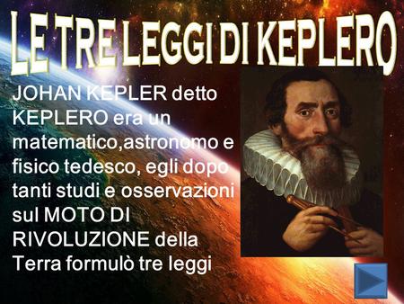 LE TRE LEGGI DI KEPLERO JOHAN KEPLER detto KEPLERO era un matematico,astronomo e fisico tedesco, egli dopo tanti studi e osservazioni sul MOTO DI RIVOLUZIONE.