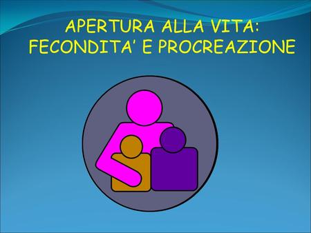 APERTURA ALLA VITA: FECONDITA’ E PROCREAZIONE