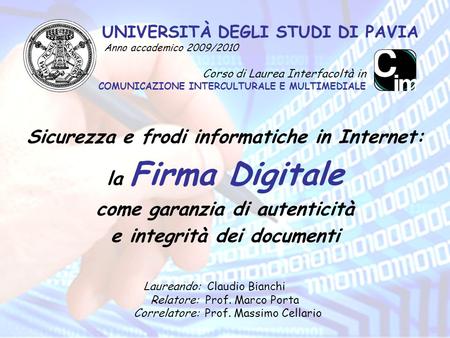 UNIVERSITÀ DEGLI STUDI DI PAVIA Anno accademico 2009/2010 Sicurezza e frodi informatiche in Internet: la Firma Digitale come garanzia di autenticità e.