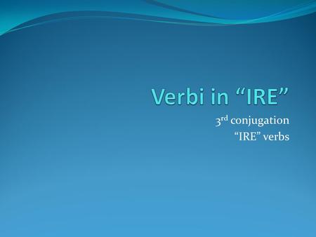 3 rd conjugation “IRE” verbs. Presente indicativo (making a statement of fact in the present) Tipo 1 Dormire Io dormo Tu dormi Lui, lei dorme Noi dormiamo.