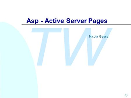 TW Asp - Active Server Pages Nicola Gessa. TW Nicola Gessa Introduzione n Con l’acronimo ASP (Active Server Pages) si identifica NON un linguaggio di.