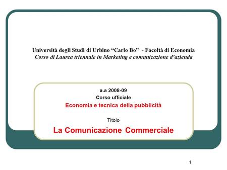 1 Università degli Studi di Urbino “Carlo Bo” - Facoltà di Economia Corso di Laurea triennale in Marketing e comunicazione d’azienda a.a 2008-09 Corso.