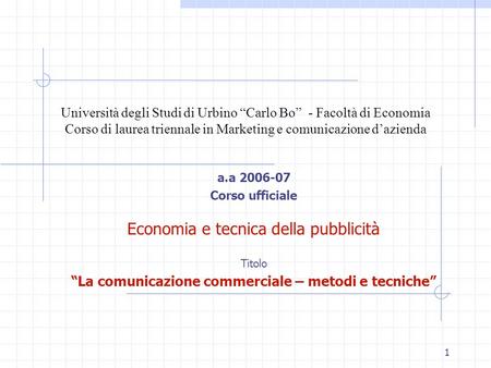 1 Università degli Studi di Urbino “Carlo Bo” - Facoltà di Economia Corso di laurea triennale in Marketing e comunicazione d’azienda a.a 2006-07 Corso.