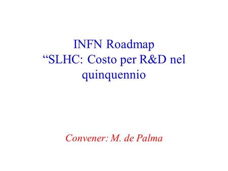 INFN Roadmap “SLHC: Costo per R&D nel quinquennio Convener: M. de Palma.