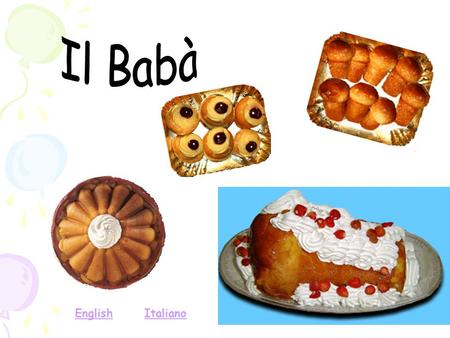 ItalianoEnglish. THE BABA’ The Babà, invented by the Polish king Stanislaw Leszczynski, is famous for his gastronomic taste and became universal symbol.