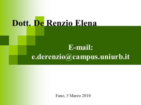E-mail: e.derenzio@campus.uniurb.it Dott. De Renzio Elena E-mail: e.derenzio@campus.uniurb.it Fano, 5 Marzo 2010.