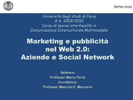 Marketing e pubblicità nel Web 2.0: Aziende e Social Network Università degli studi di Pavia A.A. 2009/2010 Corso di laurea interfacoltà in Comunicazione.