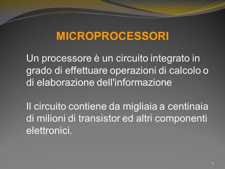 MICROPROCESSORI Un processore è un circuito integrato in grado di effettuare operazioni di calcolo o di elaborazione dell'informazione Il circuito contiene.