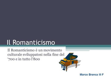 Il Romanticismo Il Romanticismo è un movimento culturale sviluppatosi nella fine del ‘700 e in tutto l’800 Marco Branca III F.