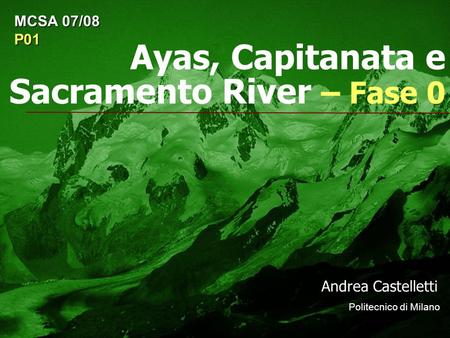 Ayas, Capitanata e Sacramento River – Fase 0 Andrea Castelletti Politecnico di Milano MCSA 07/08 P01.