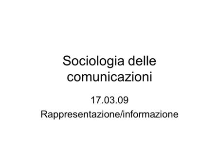 Sociologia delle comunicazioni 17.03.09 Rappresentazione/informazione.