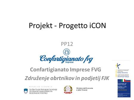 Projekt - Progetto iCON PP12 Confartigianato Imprese FVG Združenje obrtnikov in podjetij FJK Ministero dell'Economia e delle Finanze.
