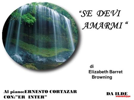 “ SE DEVI AMARMI “ di Elizabeth Barret Browning Al piano:ERNESTO CORTAZAR CON:”ER INTER” DA ILDE.