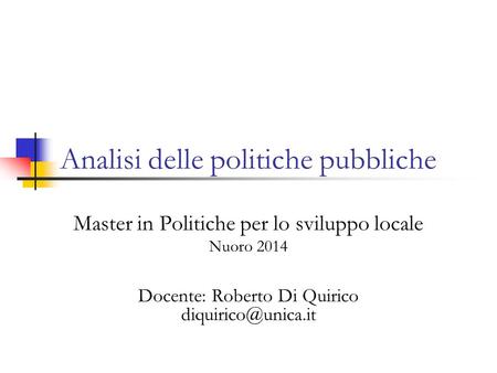 Analisi delle politiche pubbliche Master in Politiche per lo sviluppo locale Nuoro 2014 Docente: Roberto Di Quirico