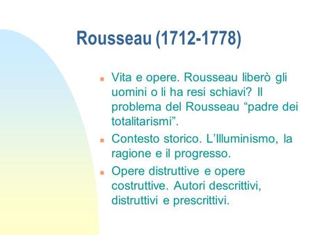 Rousseau (1712-1778) Vita e opere. Rousseau liberò gli uomini o li ha resi schiavi? Il problema del Rousseau “padre dei totalitarismi”. Contesto storico.