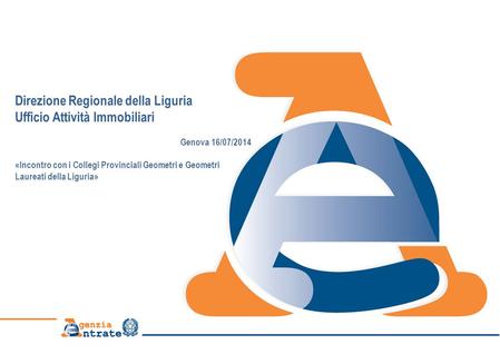 Direzione Regionale della Liguria Ufficio Attività Immobiliari Genova 16/07/2014 «Incontro con i Collegi Provinciali Geometri e Geometri Laureati della.